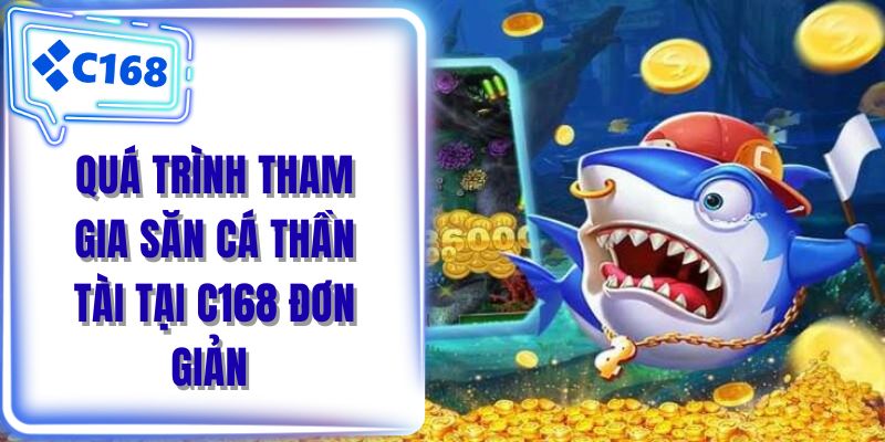 Quá trình tham gia săn cá thần tài tại C168 đơn giản 