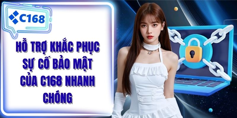 Hỗ trợ khắc phục sự cố bảo mật của C168 nhanh chóng