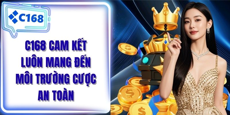 C168 cam kết luôn mang đến môi trường cược an toàn