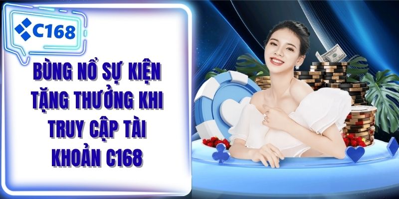 Bùng nổ sự kiện tặng thưởng khi truy cập tài khoản C168